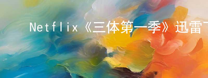 ﻿陈慧坚发布﻿Netflix《三体第一季》迅雷下载/在线观看/百度云-魔幻/科幻-美剧天堂